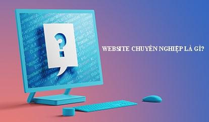 Website chuyên nghiệp là gì - Tư vấn - Báo giá - Lập web chuyên nghiệp