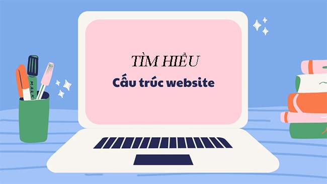 Cấu trúc website là gì, tìm hiểu về cấu trúc 1 trang web