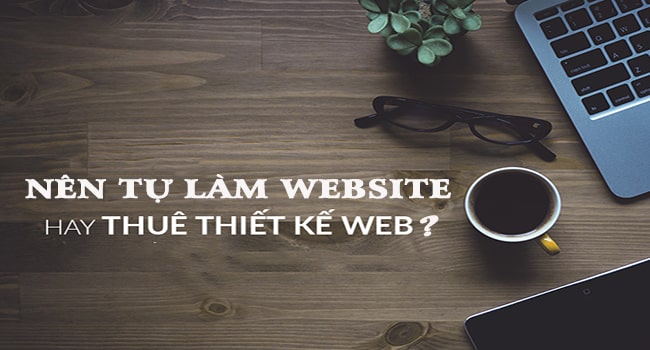 Nên tự làm website hay thuê thiết kế?